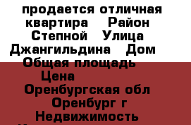 продается отличная квартира  › Район ­ Степной › Улица ­ Джангильдина › Дом ­ 9 › Общая площадь ­ 64 › Цена ­ 3 150 000 - Оренбургская обл., Оренбург г. Недвижимость » Квартиры продажа   